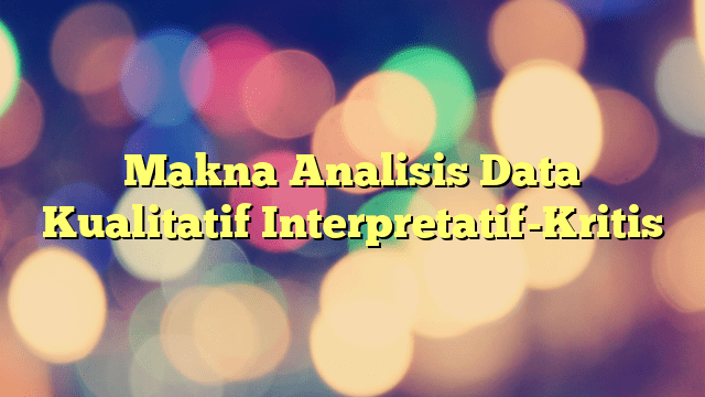 Makna Analisis Data Kualitatif Interpretatif-Kritis