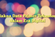 Makna Data Primer Teknologi dalam Era Digital