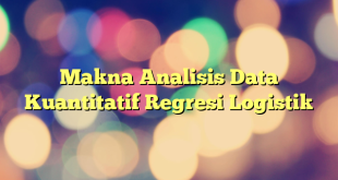 Makna Analisis Data Kuantitatif Regresi Logistik