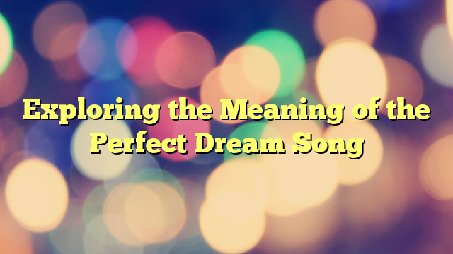 Exploring the Meaning of the Perfect Dream Song